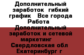 Дополнительный заработок, гибкий график - Все города Работа » Дополнительный заработок и сетевой маркетинг   . Свердловская обл.,Екатеринбург г.